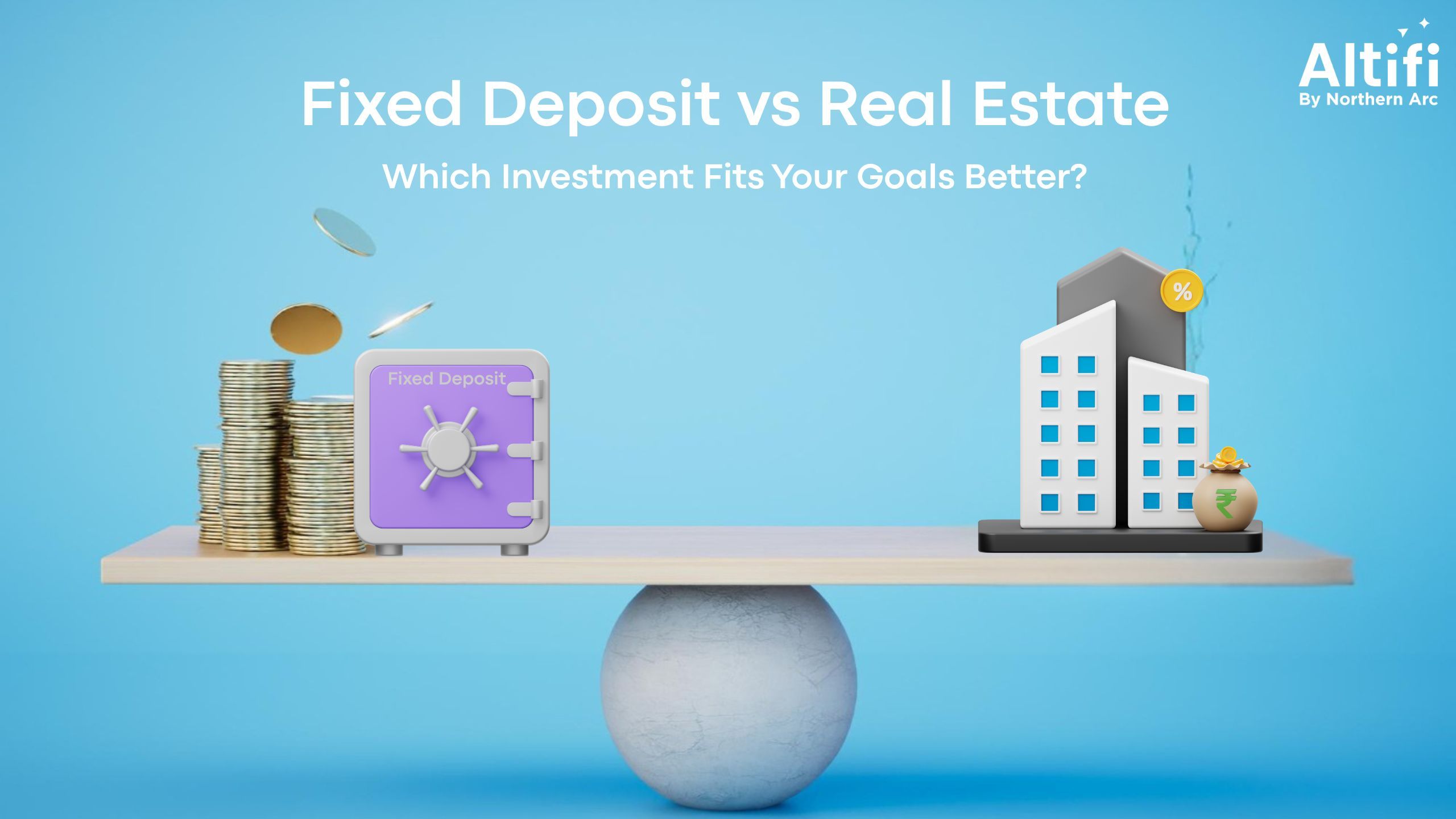 Fixed Deposits vs Real Estate: Which Investment Fits Your Goals Better?